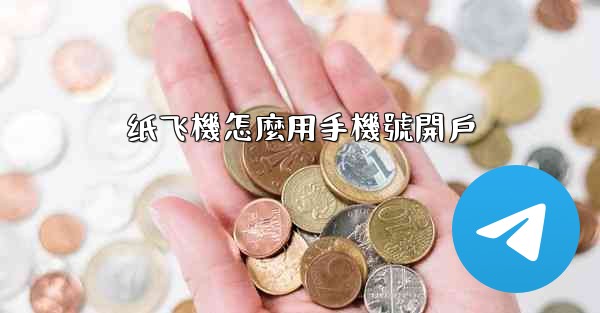 <b>纸飞機怎麼用手機號開戶</b>